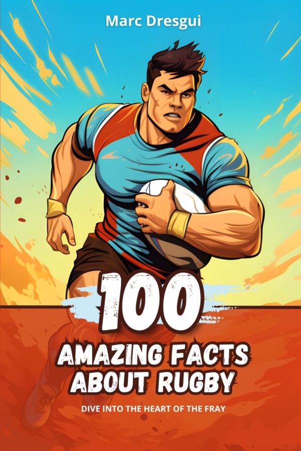 100 Amazing Facts about Rugby: Dive into the Heart of the Fray