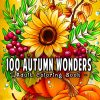 100 Autumn Wonders: 100 Easy and Relaxing Fall Inspired Designs with Cute Animals, Charming Pumpkins, Beautiful Flowers and More!