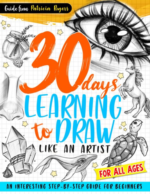 30 Days Learning to Draw Like an Artist: An Interesting Step-by-Step Guide for Beginners: 1 (How to Draw Guide for Beginners)
