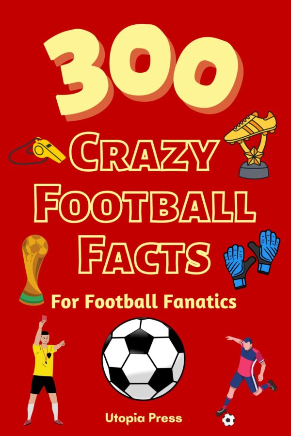300 Crazy Football Facts For Football Fanatics: Football Fan Book With Crazy Facts You Had No Idea About Including World Cups, English Premier ... Much More! (Crazy Fact Books...