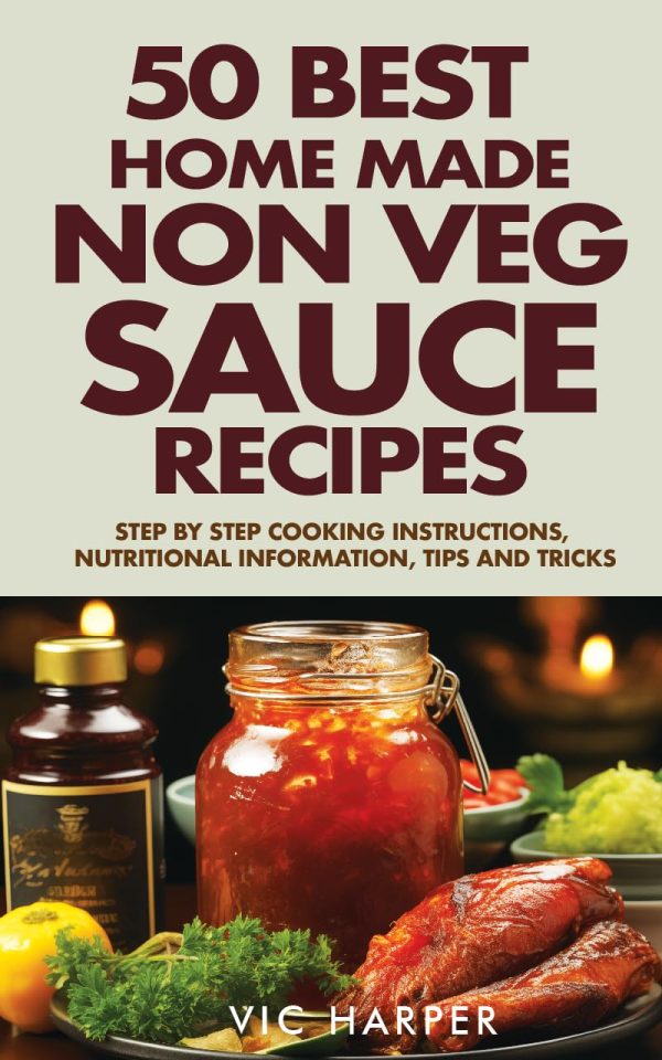 50 Best Home Made Non Veg Sauce Recipes, Step by Step Nutritional Information, Tips & Tricks: Mouthwatering Non-Vegetarian Sauces, Diverse Dressings and ... Dishes (Vic Harper...