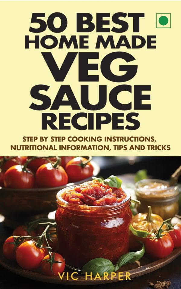 50 Best Home-Made Veg Sauce Recipes, Step by Step Cooking Instructions, Nutritional Info, Tips & Tricks: Diverse Vegetarian Sauces Like "Sugo al Pomodoro", ... Dishes (Vic...