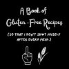 A Book of Gluten-Free Recipes (so that I don't sh*t myself after every meal.): Funny Blank Recipe Book | Gag gift |100 pages | 100 blank recipe templates | 7.5 x 9.25 inches