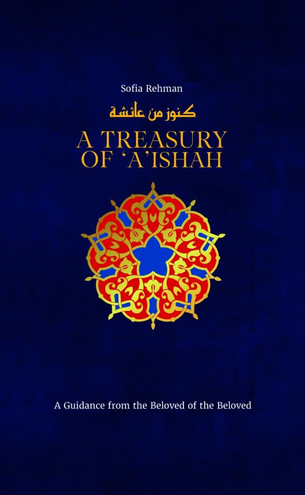A Treasury of 'A'ishah: A Guidance from the Beloved of the Beloved: 7 (Treasury in Islamic Thought and Civilization, 7)