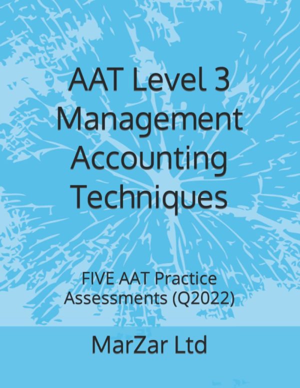 AAT Level 3 Management Accounting Techniques: FIVE AAT Practice Assessments (Q2022): 6 (AAT level 3 Q2022)