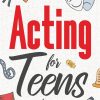 Acting for Teens: Finding Your Voice, Playing the Part, and Shining on Stage