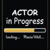 Actor in Progress loading Please Wait: Awesome Gift For future Actor. Blank lined Notebook Birthday presents for Actor.