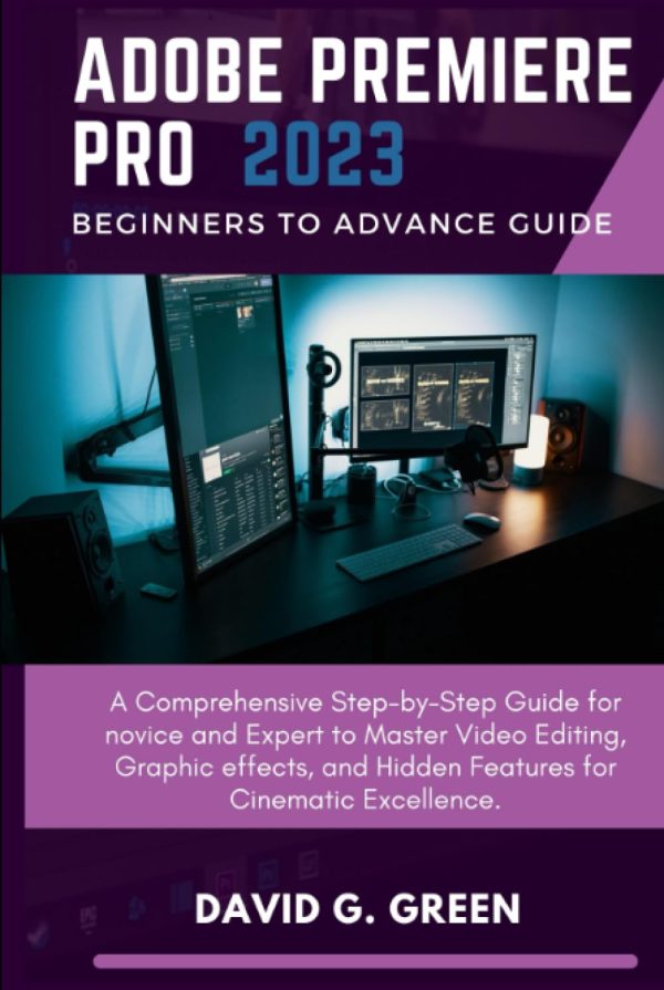 Adobe Premiere Pro 2023 Beginners to Advance Guide: A Comprehensive Step-by-Step Guide for novice and Expert to Master Video Editing, Graphic effects, ... (ADOBE CREATIVE CLOUD...