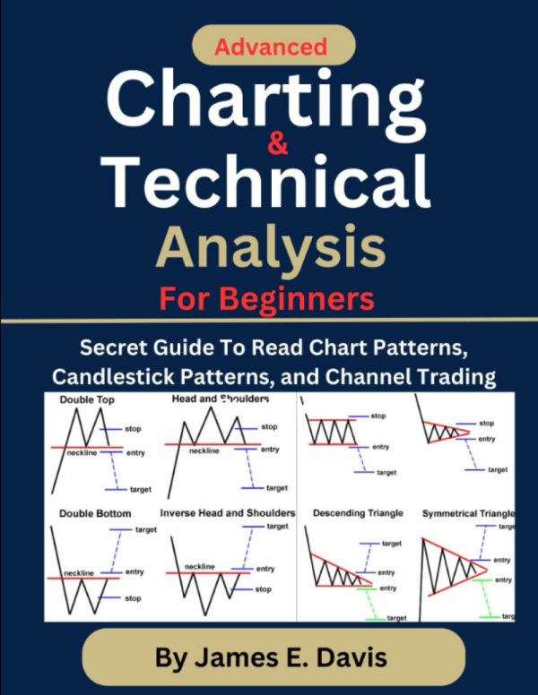 Advanced Charting and Technical Analysis For Beginners: Secret Guide To Read Chart Patterns, Candlestick Patterns, Supply and Demand, RSI Indicators and Channel Trading Strategies