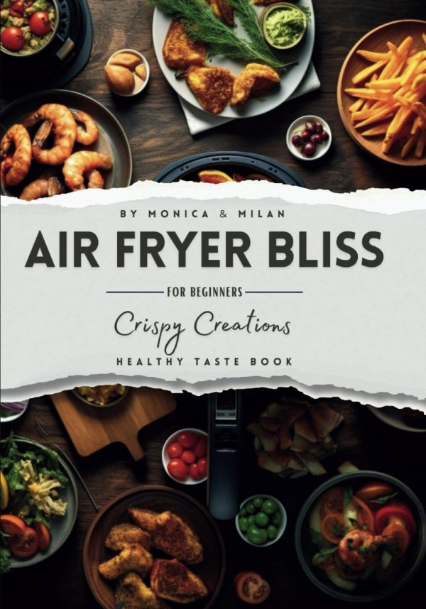 Air Fryer Bliss - Crispy Creations for Beginners. Skinny, Tasty, and Healthy Recipes, Low-Fat, Fast and Easy Cooking for Everyday, a Cool and ... Main Courses and Desserts...
