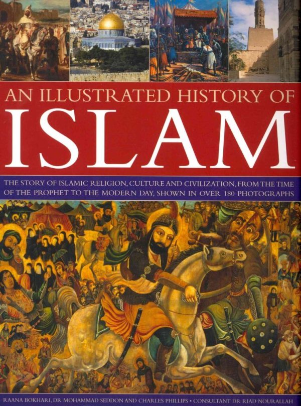 An Illustrated History of Islam: The Story of Islamic Religion, Culture and Civilization, from the Time of the Prophet to the Modern Day, Shown in Over 180 Photographs