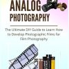 Analog Photography: The Ultimate DIY Guide to Learn How to Develop Photographic Films for Film Photography