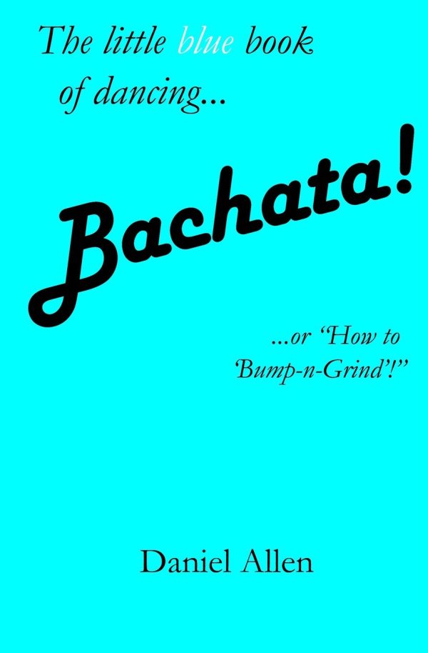 Bachata!: ...or "How to 'Bump-n-Grind'!": Volume 3 (The Little Book of Dancing)