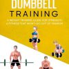 Barbell & Dumbbell Training: A Weight Training Guide For Strength & Fitness That Won’t Go Out Of Fashion (Home Workout, Weight Loss & Fitness Success)