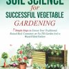 BASIC SOIL SCIENCE for SUCCESSFUL VEGETABLE GARDENING: 7 Simple Steps to Ensure Your Traditional, Raised-Bed, Container, or No-Till Garden Isn't a Weed-Filled Failure (Bruce's...