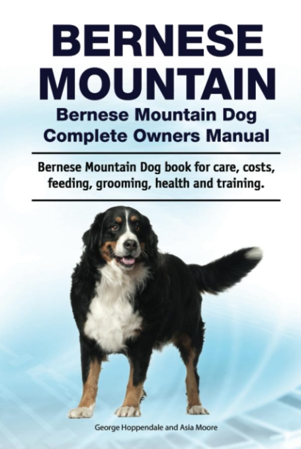 Bernese Mountain. Bernese Mountain Dog Complete Owners Manual. Bernese Mountain Dog book for care, costs, feeding, grooming, health and training.