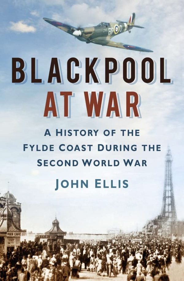 Blackpool at War: A History of the Fylde Coast During the Second World War