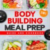 Bodybuilding Meal Prep | Guide and Cookbook: [2 in 1] Learn How to Boost Your Muscle Growth and Burn Fat with These Make-Ahead, High-Protein, and Macro-Friendly Recipes for a...