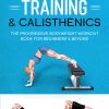 Bodyweight Training & Calisthenics: The Progressive Bodyweight Workout Book For Beginners & Beyond (Home Workout, Weight Loss & Fitness Success)