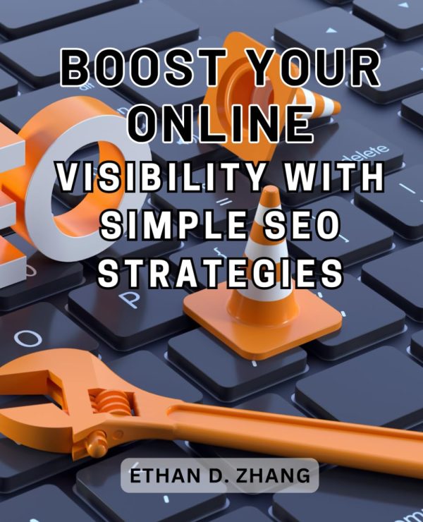 Boost Your Online Visibility with Simple SEO Strategies: Discover Proven Strategies to Drive Daily Traffic and Dominate the Online Sphere with SEO Techniques