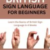 British Sign Language For Beginners: Learn the basics of British Sign Language in 4 weeks