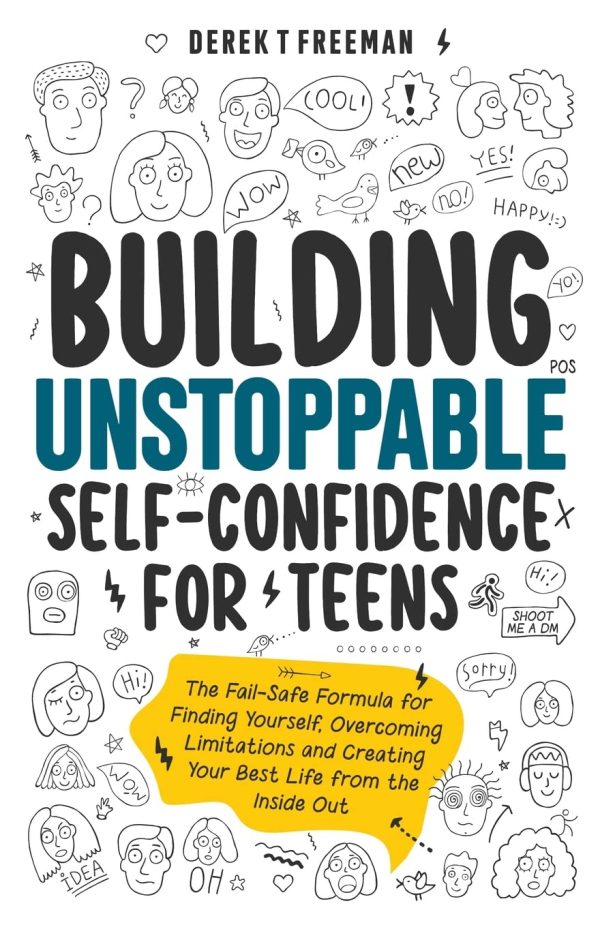 Building Unstoppable Self-Confidence for Teens: The Fail-Safe Formula for Finding Yourself, Overcoming Limitations and Creating Your Best Life from the Inside Out: 1 (Teen...