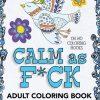 Calm As F*ck - Adult Coloring Book: 30 Swear Words and Colorful Phrases