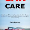 Car Care: Learn How to Take Care of Your Car to Keep It in Tip-Top Condition for as Long as Possible While also Reducing the Bills Considerably