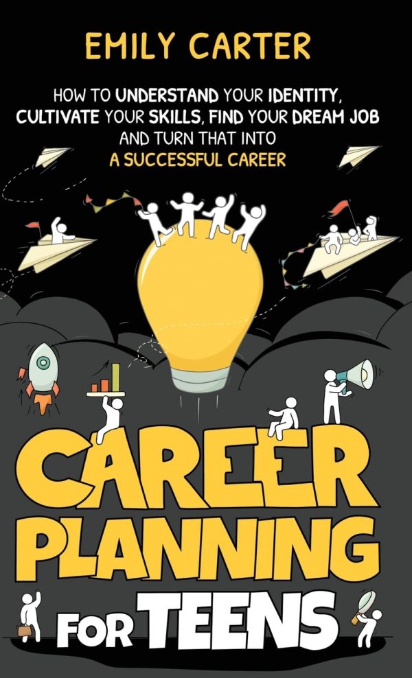 Career Planning for Teens: How to Understand Your Identity, Cultivate Your Skills, Find Your Dream Job, and Turn That Into a Successful Career (Life Skill Handbooks for Teens)