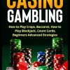 Casino Gambling: How to Play Craps, Baccarat, How to Play Blackjack, Count Cards, Beginners Advanced Strategies, 3 Books in 1
