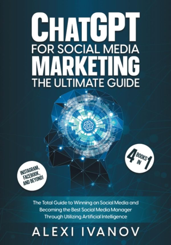 ChatGPT for Social Media Marketing: The Ultimate Guide- 4 Books In 1: The Total Guide to Winning on Social Media and Becoming the Best Social Media Manager Through Utilizing...
