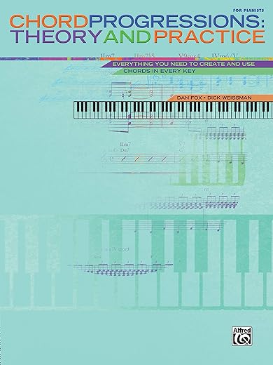 Chord Progressions -- Theory and Practice: Everything You Need to Create and Use Chords in Every Key: Theory & Practice