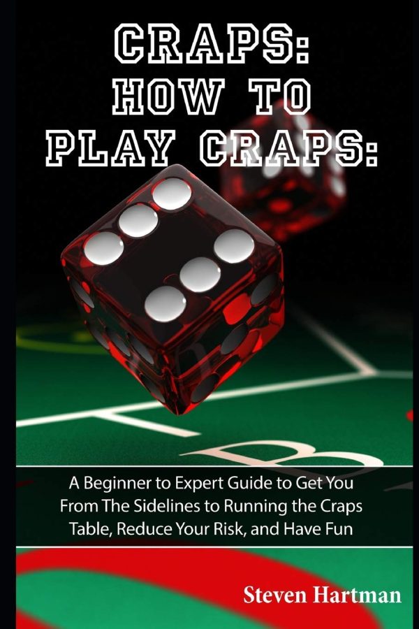 Craps: How to Play Craps: A Beginner to Expert Guide to Get You From The Sidelines to Running the Craps Table, Reduce Your Risk, and Have Fun: 1 (Gambling Table Games for...