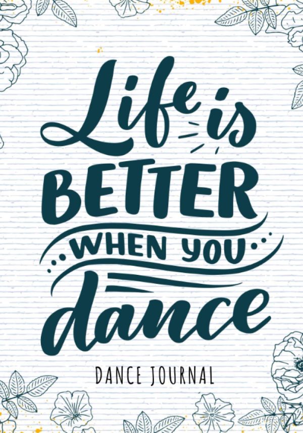 Dance journal: Life Is Better When You Dance | Keep Track and Reviews About Your Training Sessions | Record Date, Duration, Studio, Teacher, Stretch, ... More On 100 Detailed...