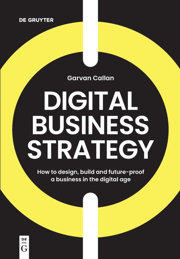 Digital Business Strategy: How to Design, Build and Future-Proof a Business in the Digital Age