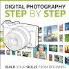 Digital Photography Step by Step: Build Your Skills From Beginner to Confident Photographer