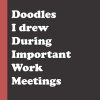 Doodles I drew during important work meetings: Blank Lined Journal to Write In for Notes, To Do Lists, Notepad | Funny Gag Gift Notebook For Coworkers ,Friends , Girls, Boys,...