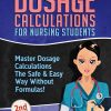 Dosage Calculations for Nursing Students: Master Dosage Calculations The Safe & Easy Way Without Formulas!: 1 (Dosage Calculation Success Series)