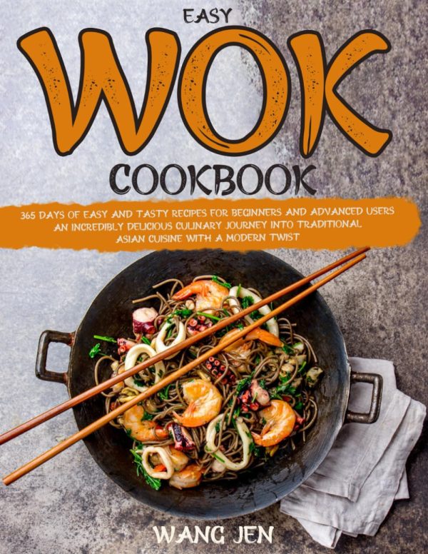 Easy Wok Cookbook: 365 Days of Easy and Tasty Recipes for Beginners and Advanced Users | An Incredibly Delicious Culinary Journey Into Traditional Asian Cuisine With a Modern Twist