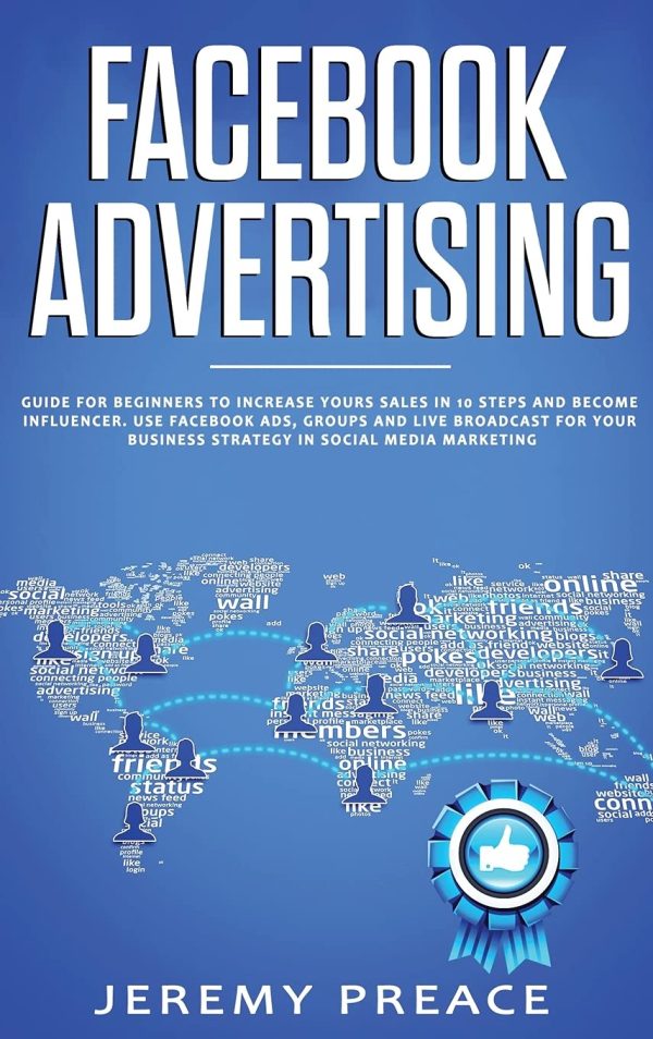 FACEBOOK ADVERTISING: Guide For Beginners To Increase Your Sales in 10 Steps and Become Influencer. Use Facebook ADS, Groups and Live Broadcast For Your Business Strategy in...