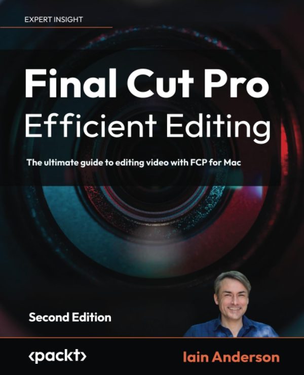 Final Cut Pro Efficient Editing: The ultimate guide to editing video with FCP for Mac, 2nd Edition: The ultimate guide to editing video with FCP 10.6.6 for Mac