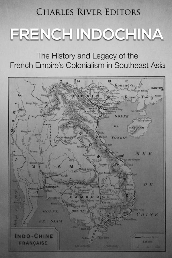 French Indochina: The History and Legacy of the French Empire’s Colonialism in Southeast Asia