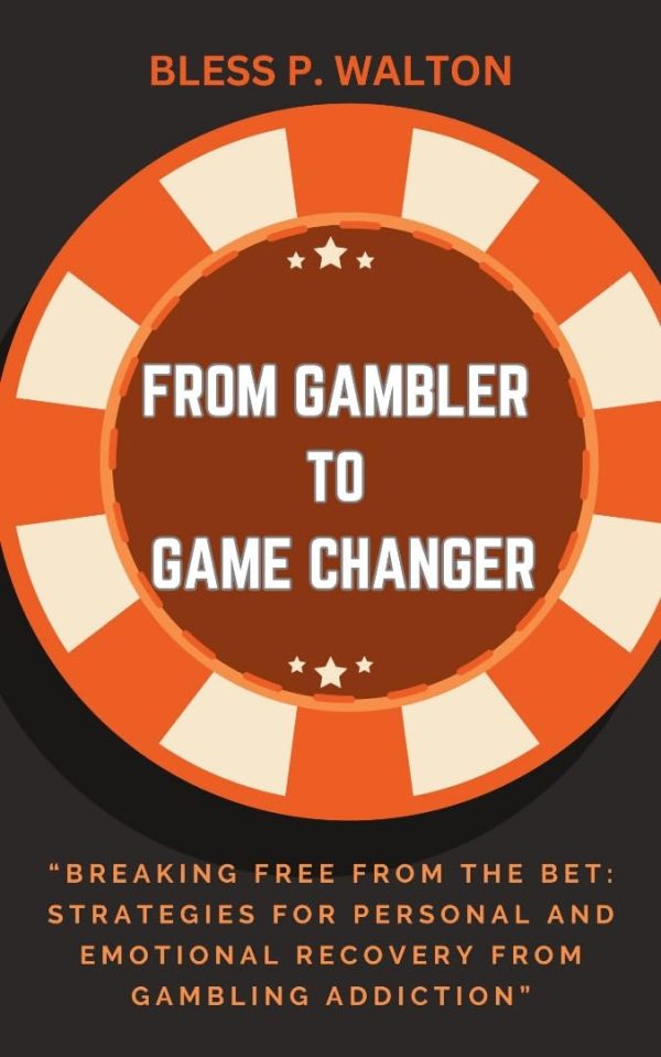 FROM GAMBLER TO GAME CHANGER: “Breaking Free from the Bet: Strategies for Personal and Emotional Recovery from Gambling Addiction”