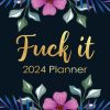 Fuck It 2024 Planner: Funny Weekly Organizer with Over 100 Sweary Affirmations and Badass Quotations