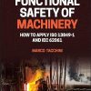 Functional Safety of Machinery: How to Apply ISO 13849-1 and IEC 62061