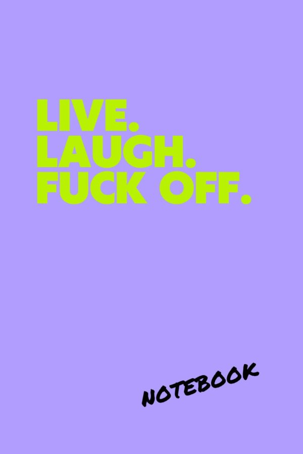 Funny Notebook, Sarcastic Notebook, Funny Work Notebook Gift For Office Co-worker, Colleague: Live. Laugh. Fuck Off.