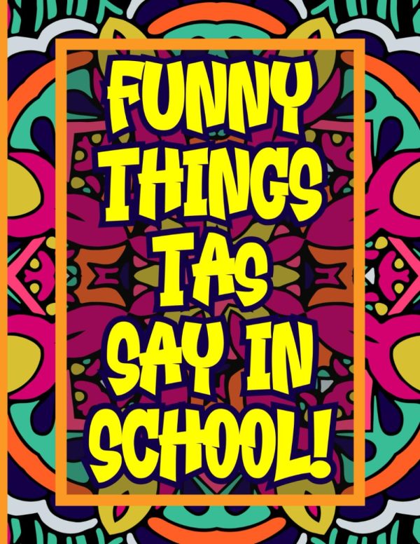 Funny Things TAs Say At School!: Teaching Assistant Colouring Book