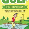 Golf It's A Funny Old Game: The Funniest Quotes About Golf