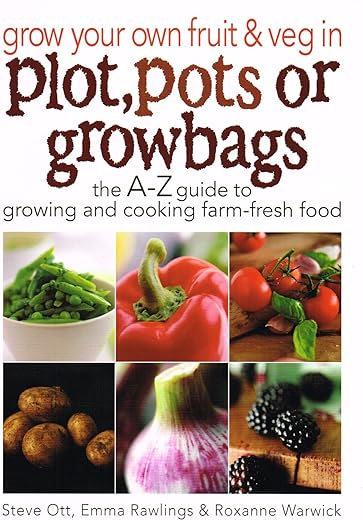 Grow Your Own Fruit and Veg in Plot, Pots or Growbags: The A-Z Guide to Growing and Cooking Farm-fresh Food