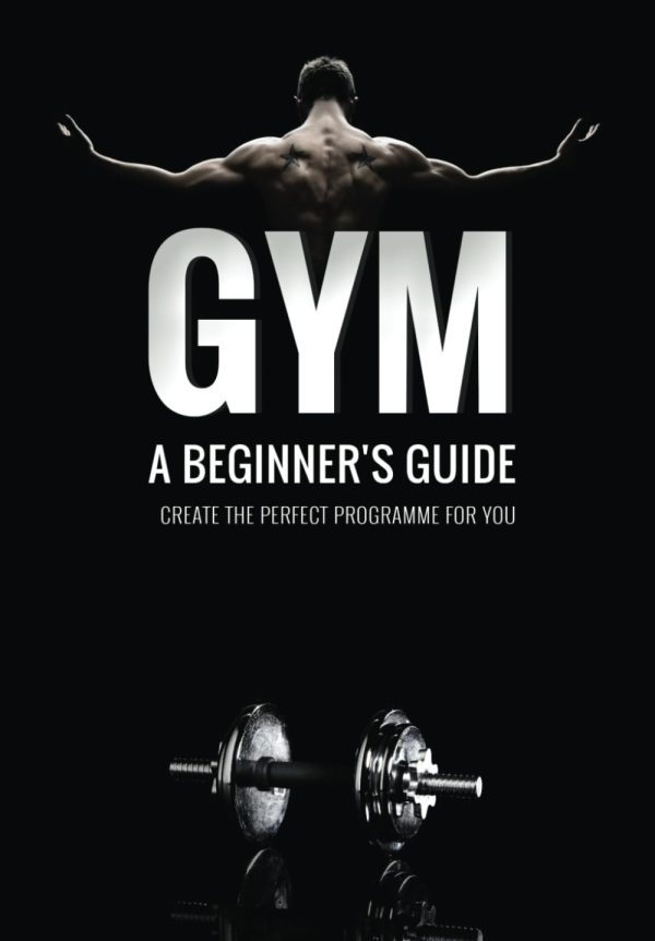 Gym: A Beginner's Guide: Create your own hypertrophy programme